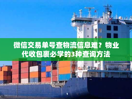 微信交易单号查物流信息难?物业代收包裹必学的3种查询方法 微信交易单号查物流信息难?物业代收包裹必学的3种查询方法