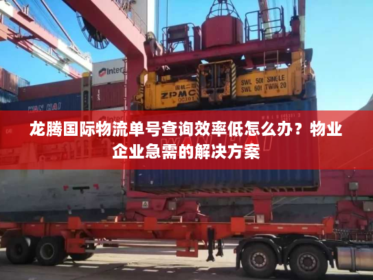 龙腾国际物流单号查询效率低怎么办?物业企业急需的解决方案 龙腾国际物流单号查询效率低怎么办?物业企业急需的解决方案