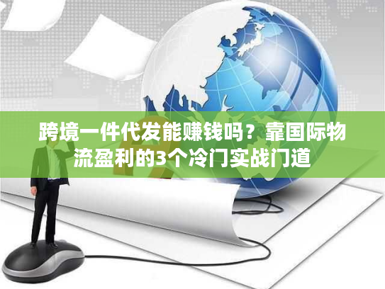 跨境一件代发能赚钱吗？靠国际物流盈利的3个冷门实战门道