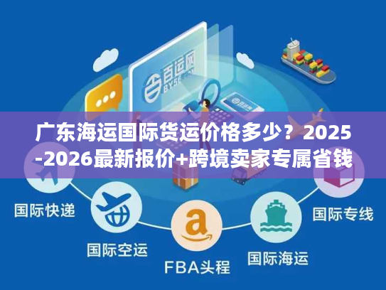 广东海运国际货运价格多少？2025-2026最新报价+跨境卖家专属省钱门道