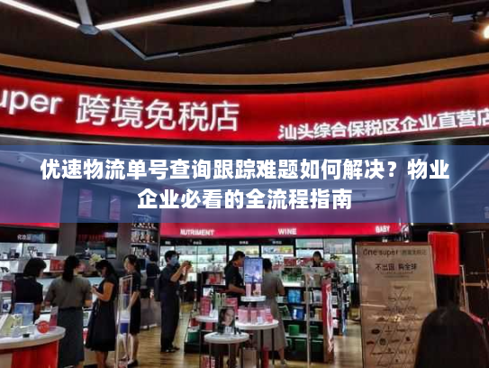 优速物流单号查询跟踪难题如何解决?物业企业必看的全流程指南 优速物流单号查询跟踪难题如何解决?物业企业必看的全流程指南