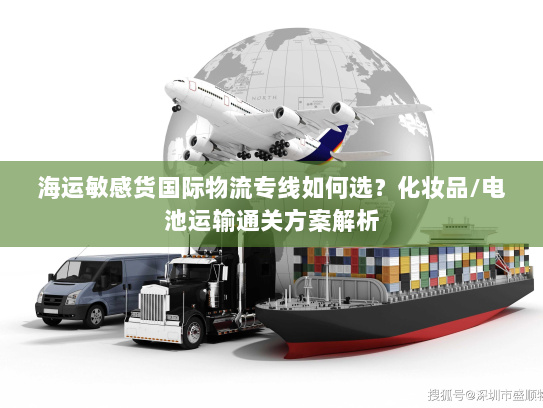 海运敏感货国际物流专线如何选？化妆品/电池运输通关方案解析