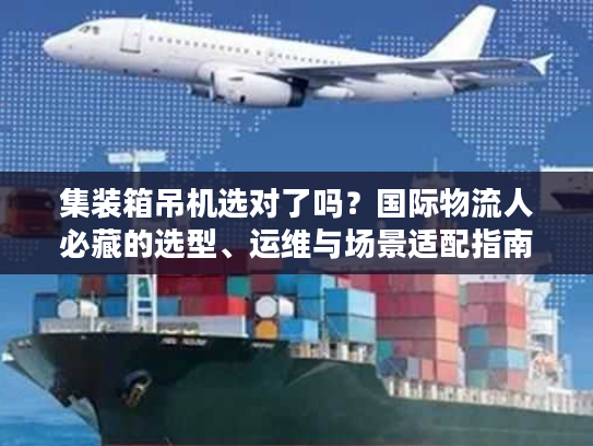 集装箱吊机选对了吗？国际物流人必藏的选型、运维与场景适配指南