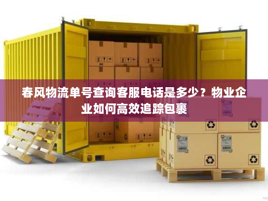 春风物流单号查询客服电话是多少？物业企业如何高效追踪包裹