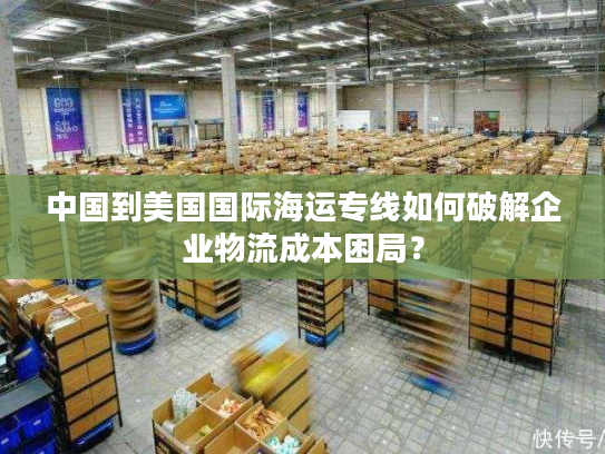 中国到美国国际海运专线如何破解企业物流成本困局? 中国到美国国际海运专线如何破解企业物流成本困局?