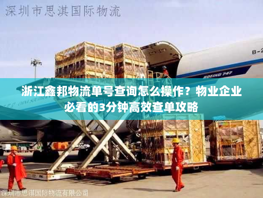 浙江鑫邦物流单号查询怎么操作？物业企业必看的3分钟高效查单攻略