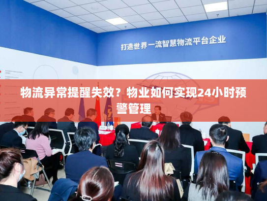 物流异常提醒失效？物业如何实现24小时预警管理