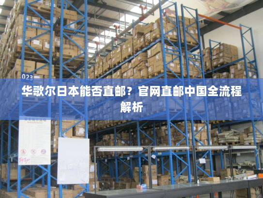 华歌尔日本能否直邮?官网直邮中国全流程解析 华歌尔日本能否直邮?官网直邮中国全流程解析