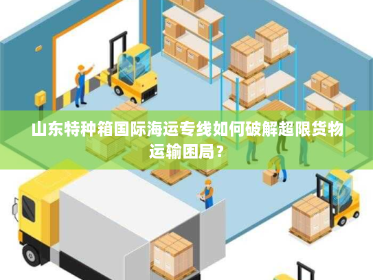 山东特种箱国际海运专线如何破解超限货物运输困局? 山东特种箱国际海运专线如何破解超限货物运输困局?