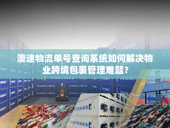 澳速物流单号查询系统如何解决物业跨境包裹管理难题？