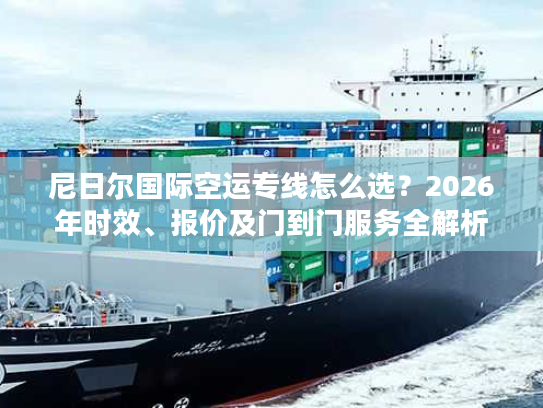 尼日尔国际空运专线怎么选？2026年时效、报价及门到门服务全解析