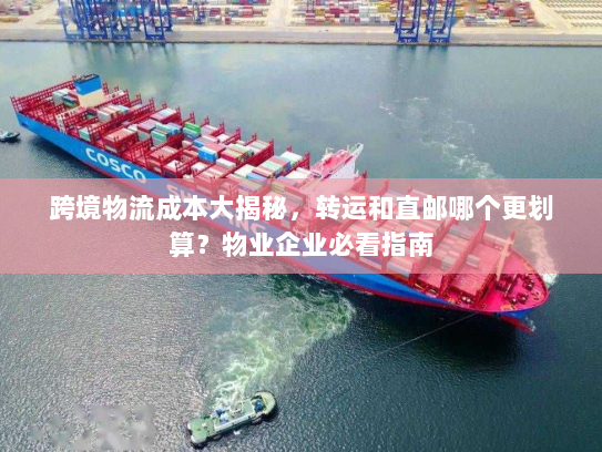 跨境物流成本大揭秘，转运和直邮哪个更划算？物业企业必看指南