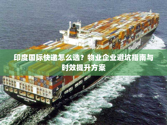 印度国际快递怎么选？物业企业避坑指南与时效提升方案