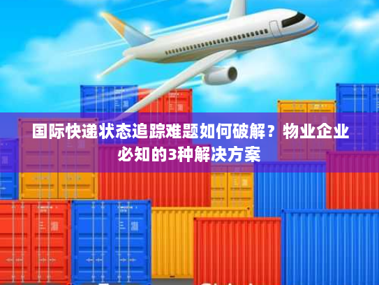 国际快递状态追踪难题如何破解?物业企业必知的3种解决方案 国际快递状态追踪难题如何破解?物业企业必知的3种解决方案