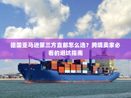 德国亚马逊第三方直邮怎么选?跨境卖家必看的避坑指南 德国亚马逊第三方直邮怎么选?跨境卖家必看的避坑指南