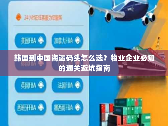 韩国到中国海运码头怎么选?物业企业必知的通关避坑指南 韩国到中国海运码头怎么选?物业企业必知的通关避坑指南