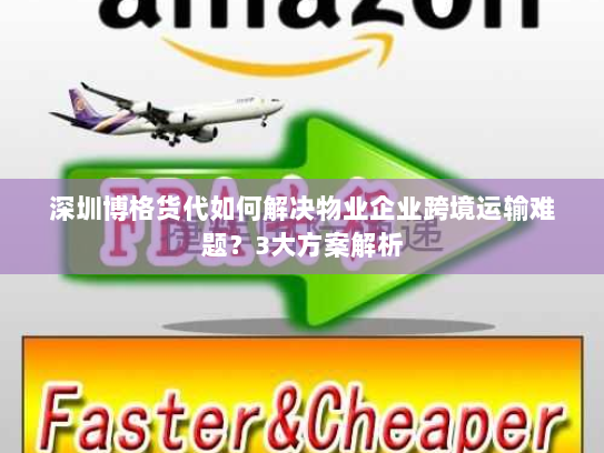 深圳博格货代如何解决物业企业跨境运输难题?3大方案解析 深圳博格货代如何解决物业企业跨境运输难题?3大方案解析