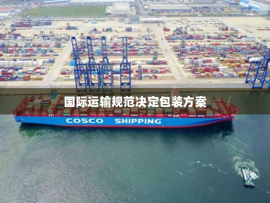 国际运输规范决定包装方案 国际运输规范决定包装方案