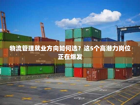 物流管理就业方向如何选?这5个高潜力岗位正在爆发 物流管理就业方向如何选?这5个高潜力岗位正在爆发