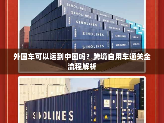 外国车可以运到中国吗?跨境自用车通关全流程解析 外国车可以运到中国吗?跨境自用车通关全流程解析