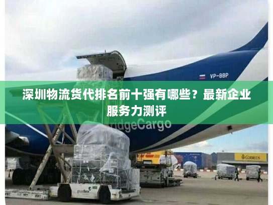 深圳物流货代排名前十强有哪些？最新企业服务力测评