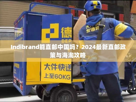 Indibrand能直邮中国吗?2024最新直邮政策与海淘攻略 Indibrand能直邮中国吗?2024最新直邮政策与海淘攻略