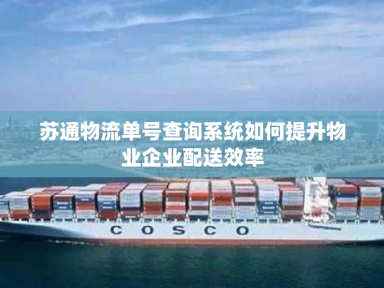 苏通物流单号查询系统如何提升物业企业配送效率