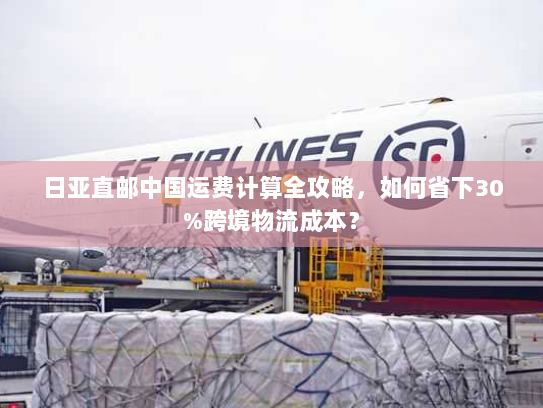 日亚直邮中国运费计算全攻略,如何省下30%跨境物流成本? 日亚直邮中国运费计算全攻略,如何省下30%跨境物流成本?