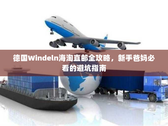 德国Windeln海淘直邮全攻略,新手爸妈必看的避坑指南 德国Windeln海淘直邮全攻略,新手爸妈必看的避坑指南