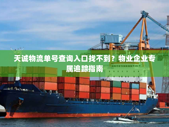 天诚物流单号查询入口找不到?物业企业专属追踪指南 天诚物流单号查询入口找不到?物业企业专属追踪指南