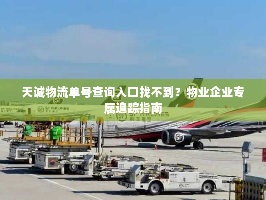 天诚物流单号查询入口找不到?物业企业专属追踪指南 天诚物流单号查询入口找不到?物业企业专属追踪指南