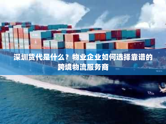 深圳货代是什么？物业企业如何选择靠谱的跨境物流服务商