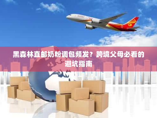 黑森林直邮奶粉调包频发?跨境父母必看的避坑指南 黑森林直邮奶粉调包频发?跨境父母必看的避坑指南