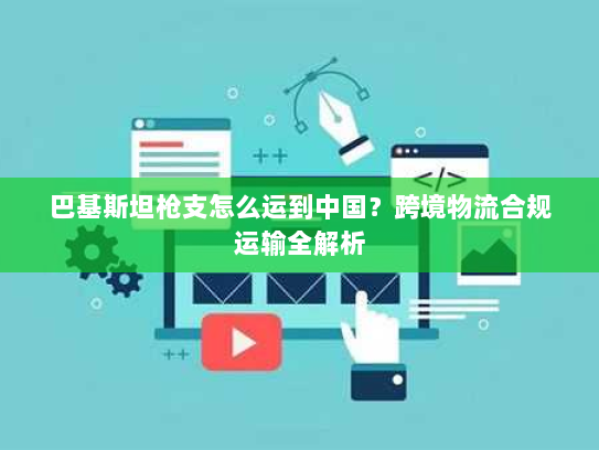 巴基斯坦枪支怎么运到中国？跨境物流合规运输全解析