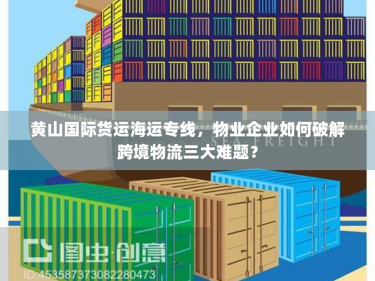 黄山国际货运海运专线，物业企业如何破解跨境物流三大难题？