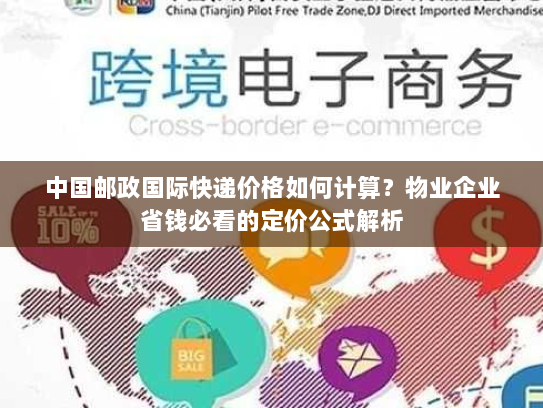 中国邮政国际快递价格如何计算?物业企业省钱必看的定价公式解析 中国邮政国际快递价格如何计算?物业企业省钱必看的定价公式解析