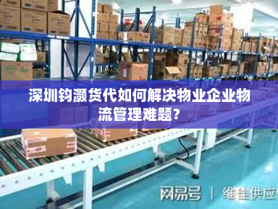 深圳钧灏货代如何解决物业企业物流管理难题？