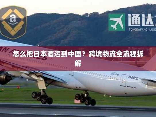 怎么把日本酒运到中国？跨境物流全流程拆解