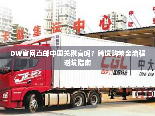 DW官网直邮中国关税高吗?跨境购物全流程避坑指南 DW官网直邮中国关税高吗?跨境购物全流程避坑指南