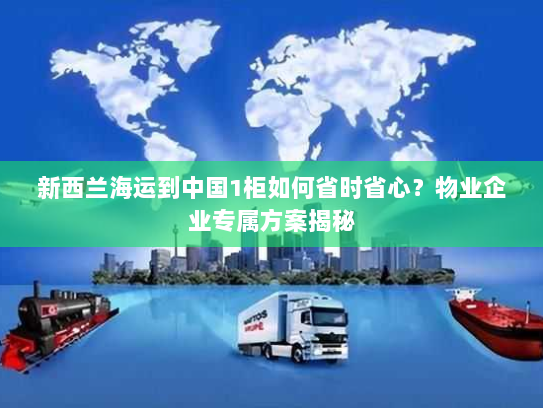 新西兰海运到中国1柜如何省时省心?物业企业专属方案揭秘 新西兰海运到中国1柜如何省时省心?物业企业专属方案揭秘