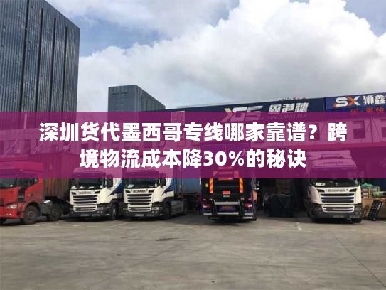 深圳货代墨西哥专线哪家靠谱?跨境物流成本降30%的秘诀 深圳货代墨西哥专线哪家靠谱?跨境物流成本降30%的秘诀