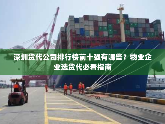 深圳货代公司排行榜前十强有哪些?物业企业选货代必看指南 深圳货代公司排行榜前十强有哪些?物业企业选货代必看指南