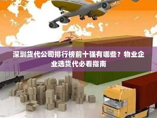 深圳货代公司排行榜前十强有哪些?物业企业选货代必看指南 深圳货代公司排行榜前十强有哪些?物业企业选货代必看指南