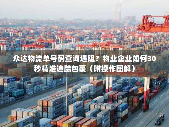 众达物流单号码查询遇阻?物业企业如何30秒精准追踪包裹(附操作图解) 众达物流单号码查询遇阻?物业企业如何30秒精准追踪包裹(附操作图解)