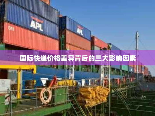 国际快递价格差异背后的三大影响因素