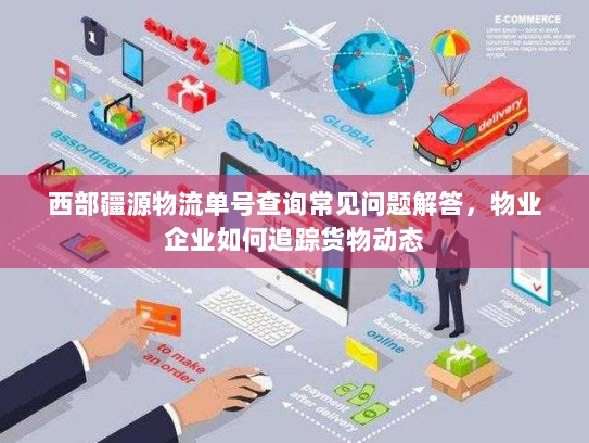 西部疆源物流单号查询常见问题解答,物业企业如何追踪货物动态 西部疆源物流单号查询常见问题解答,物业企业如何追踪货物动态