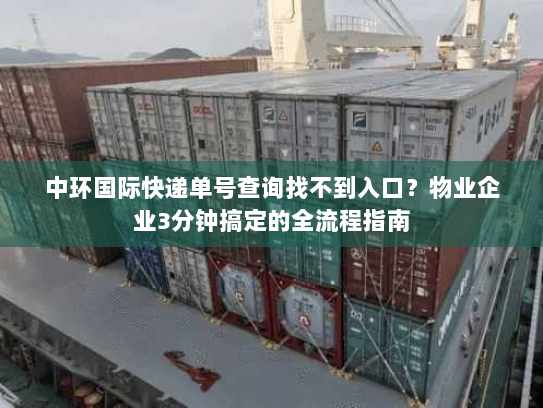 中环国际快递单号查询找不到入口?物业企业3分钟搞定的全流程指南 中环国际快递单号查询找不到入口?物业企业3分钟搞定的全流程指南