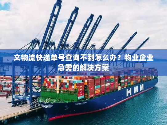 文物流快递单号查询不到怎么办?物业企业急需的解决方案 文物流快递单号查询不到怎么办?物业企业急需的解决方案