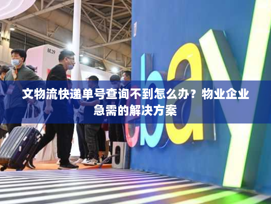 文物流快递单号查询不到怎么办?物业企业急需的解决方案 文物流快递单号查询不到怎么办?物业企业急需的解决方案