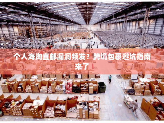 个人海淘直邮漏洞频发?跨境包裹避坑指南来了 个人海淘直邮漏洞频发?跨境包裹避坑指南来了